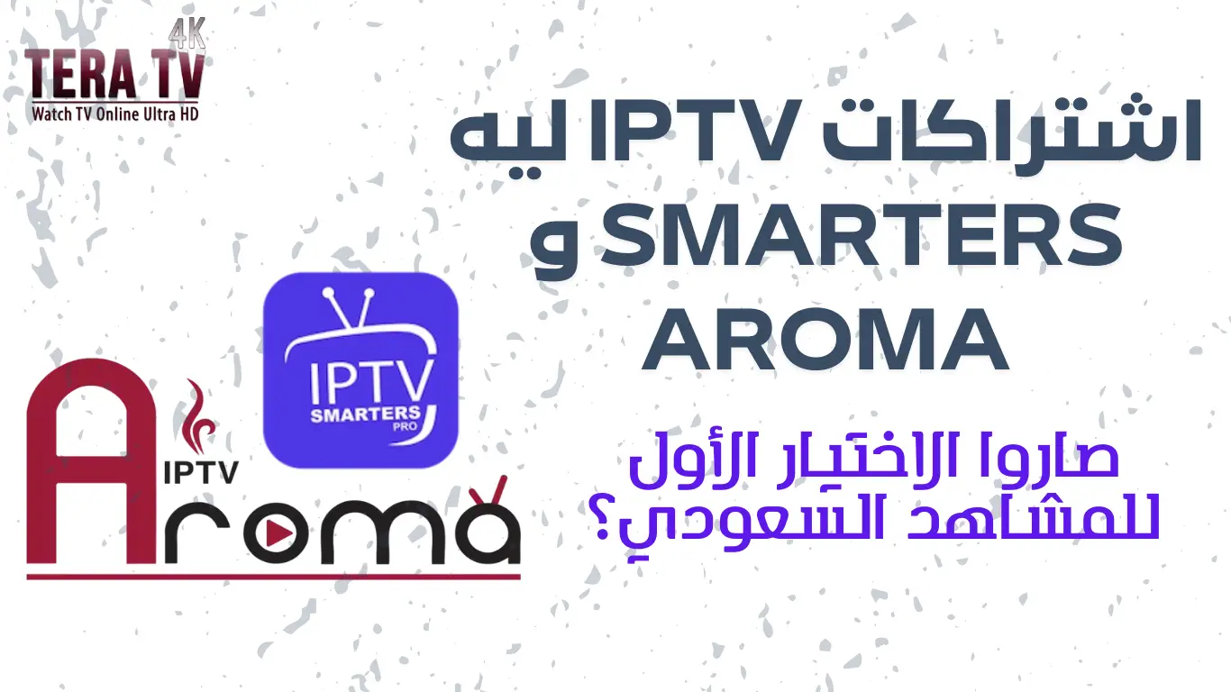 اشتراكات IPTV ليه Smarters و Aroma صاروا الاختيار الأول للمشاهد السعودي؟